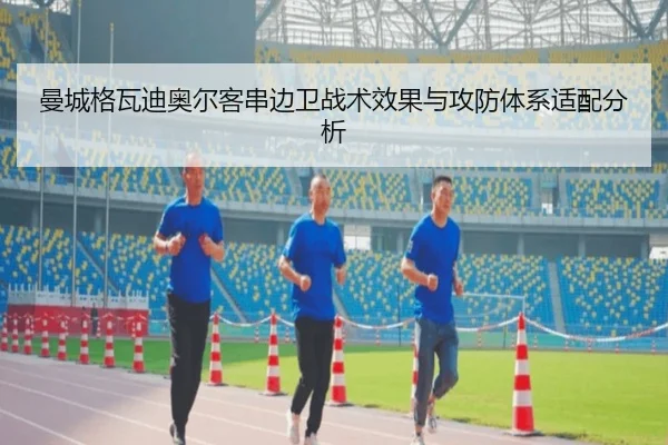 曼城格瓦迪奥尔客串边卫战术效果与攻防体系适配分析