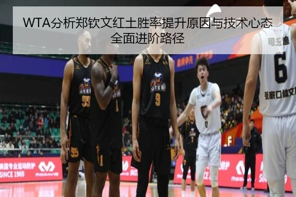 WTA分析郑钦文红土胜率提升原因与技术心态全面进阶路径