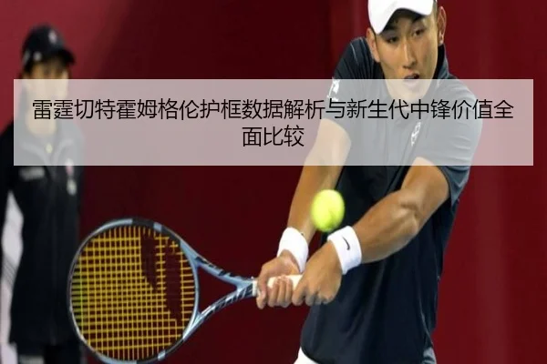 雷霆切特霍姆格伦护框数据解析与新生代中锋价值全面比较