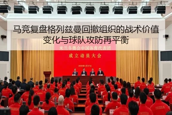 马竞复盘格列兹曼回撤组织的战术价值变化与球队攻防再平衡