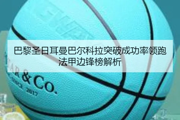 巴黎圣日耳曼巴尔科拉突破成功率领跑法甲边锋榜解析