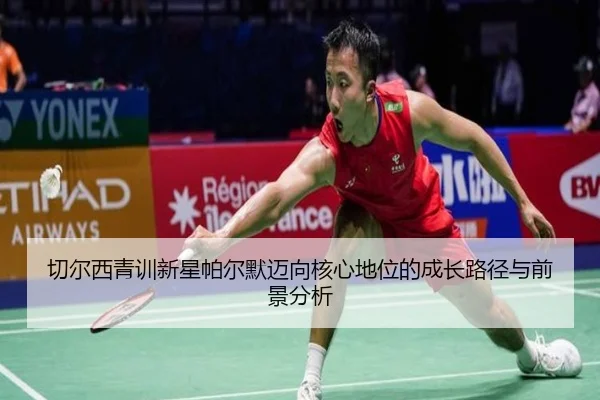 切尔西青训新星帕尔默迈向核心地位的成长路径与前景分析