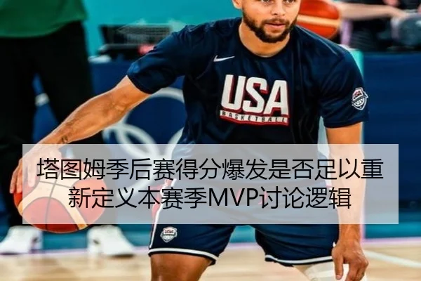 塔图姆季后赛得分爆发是否足以重新定义本赛季MVP讨论逻辑