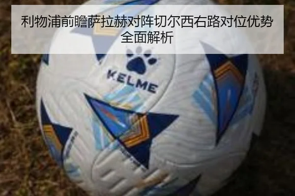 利物浦前瞻萨拉赫对阵切尔西右路对位优势全面解析