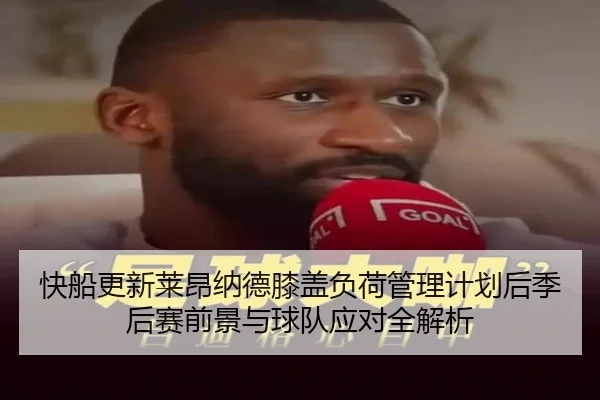 快船更新莱昂纳德膝盖负荷管理计划后季后赛前景与球队应对全解析