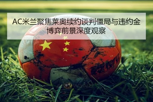 AC米兰聚焦莱奥续约谈判僵局与违约金博弈前景深度观察