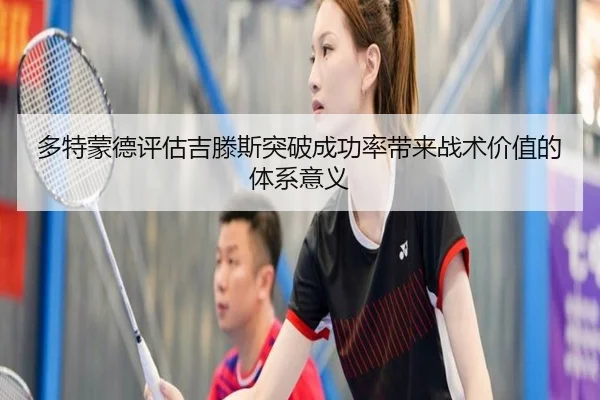 多特蒙德评估吉滕斯突破成功率带来战术价值的体系意义
