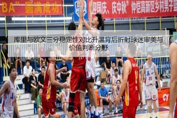 库里与欧文三分稳定性对比升温背后折射球迷审美与价值判断分野